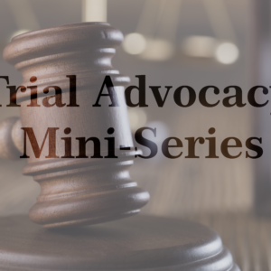 Trial Advocacy Mini-Series